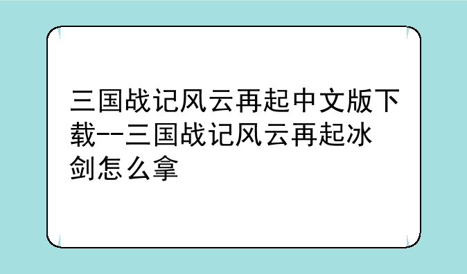 三国战记风云再起中文版下载--三国战记风云再起冰剑怎么拿