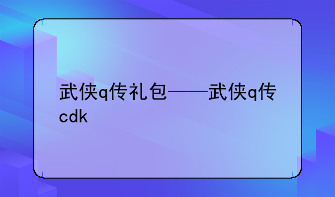 武侠q传礼包——武侠q传cdk