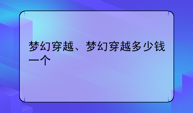 梦幻穿越、梦幻穿越多少钱一个