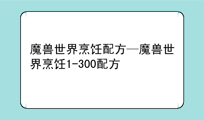 魔兽世界烹饪配方—魔兽世界烹饪1-300配方