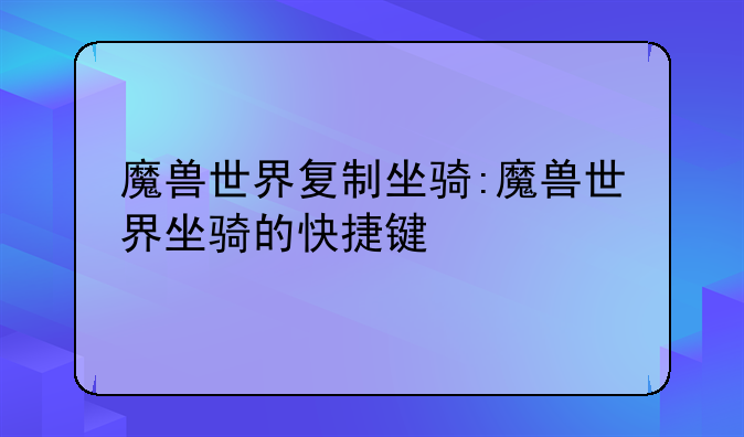 魔兽世界复制坐骑:魔兽世界坐骑的快捷键