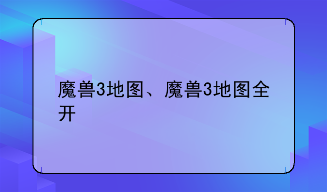 魔兽3地图、魔兽3地图全开