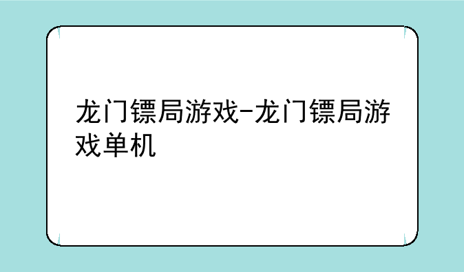 龙门镖局游戏-龙门镖局游戏单机