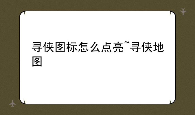 寻侠图标怎么点亮~寻侠地图