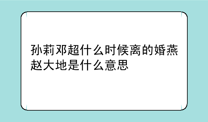 孙莉邓超什么时候离的婚燕赵大地是什么意思