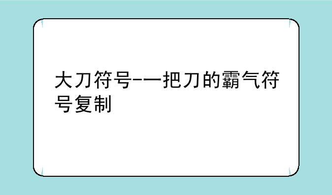 大刀符号-一把刀的霸气符号复制