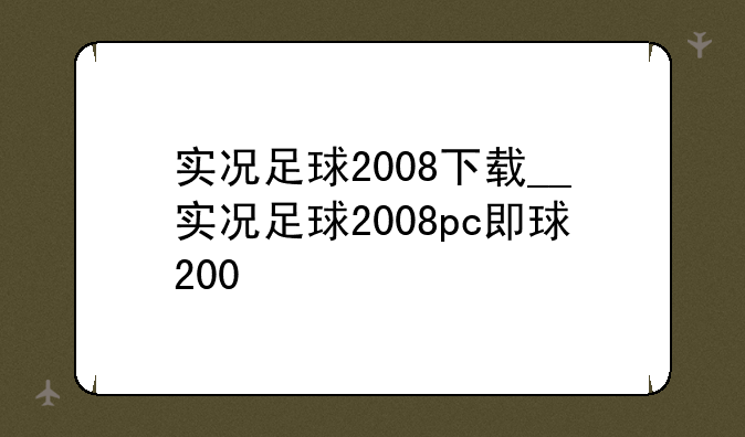 实况足球2008下载__实况足球2008pc版下载