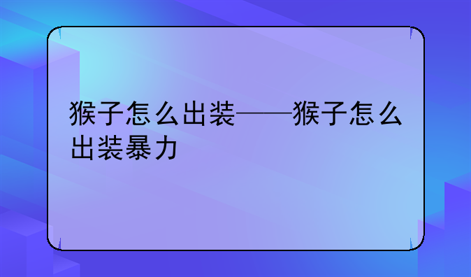 猴子怎么出装——猴子怎么出装暴力