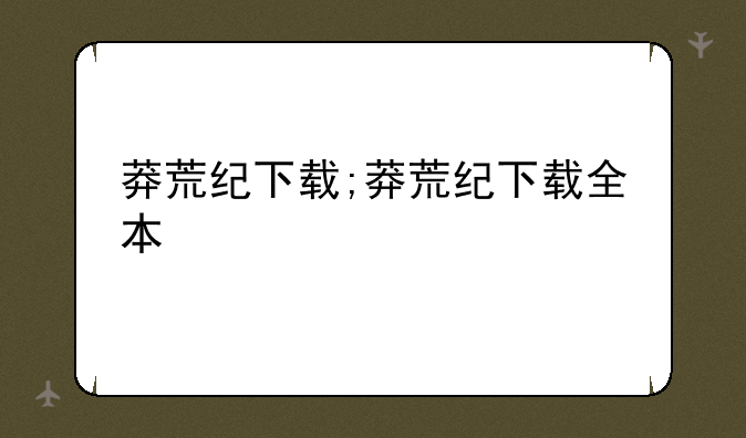 莽荒纪下载;莽荒纪下载全本