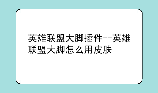 英雄联盟大脚插件--英雄联盟大脚怎么用皮肤