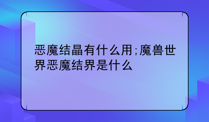 恶魔结晶有什么用;魔兽世界恶魔结界是什么