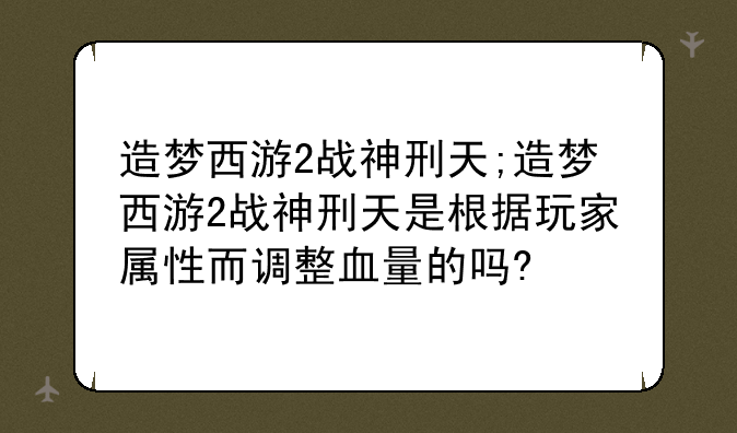 造梦西游2战神刑天;造梦西游2战神刑天是根据玩家属性而调整血量的吗?