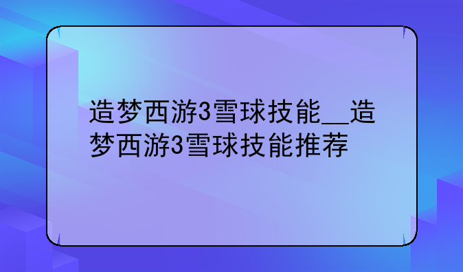 造梦西游3雪球技能__造梦西游3雪球技能推荐
