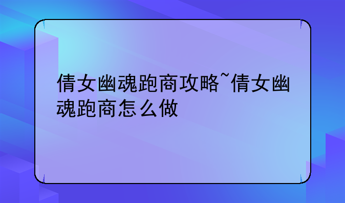 倩女幽魂跑商攻略~倩女幽魂跑商怎么做