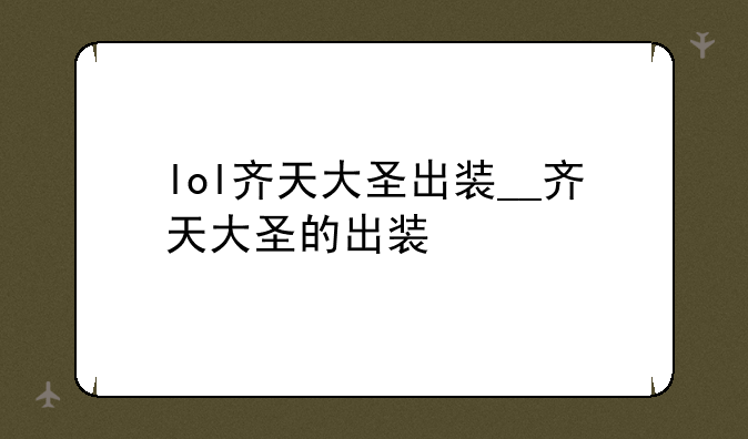 lol齐天大圣出装__齐天大圣的出装
